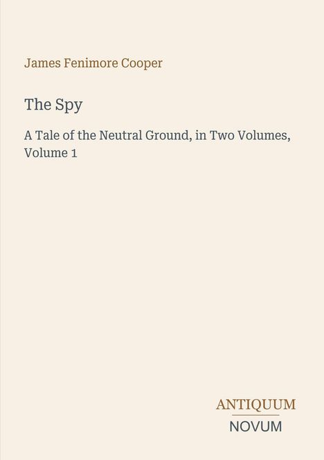 "James Fenimore Cooper. The Spy. A Tale of the Neutral Ground, in Two Volumes, Volume 1. ANTIQUUM NOVUM" auf beigem Hintergrund.