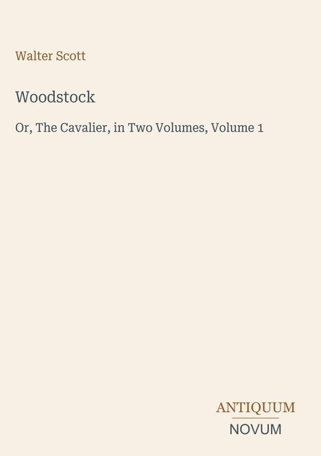 „Walter Scott. Woodstock. Or, The Cavalier, in Two Volumes, Volume 1.“ Unten rechts dezentes Logo “ANTIQUM NOVUM”.