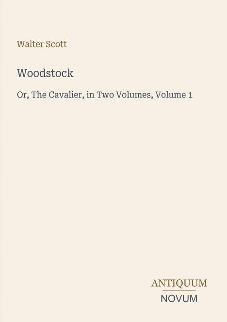"Woodstock" von Walter Scott. Untertitel: "Or, The Cavalier, in Two Volumes, Volume 1". Unten: "Antiquum Novum".