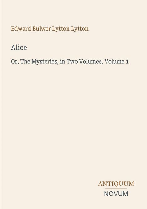 Edward Bulwer Lytton Lytton, Titel "Alice" und "Or, The Mysteries, in Two Volumes, Volume 1". Unten: ANTIQUUM NOVUM.