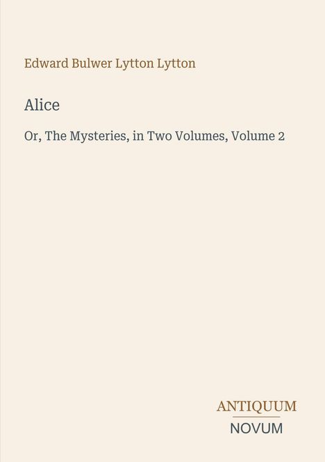 Edward Bulwer Lytton Lytton, Alice, Or, The Mysteries, Volume 2; ANTIQUUM NOVUM. Beige Hintergrund, minimalistisches Design.