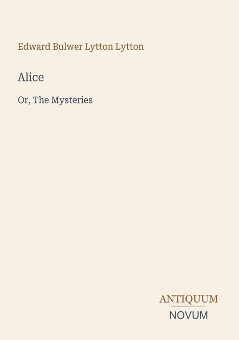 Edward Bulwer Lytton Lytton. Alice Or, The Mysteries. Antiquum Novum. Schlicht gestaltet.