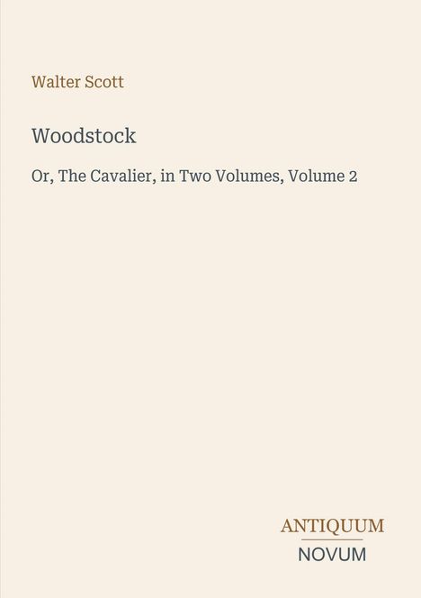 Walter Scott, "Woodstock", "Or, The Cavalier, in Two Volumes, Volume 2". Unten rechts steht "ANTIQUM NOVUM". Hintergrund beige.