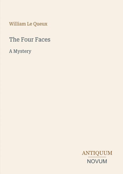 "William Le Queux, The Four Faces: A Mystery." Unten rechts: "ANTIQUUM NOVUM." Minimalistisches Cover, beige Hintergrund.