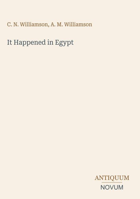 Titel: "It Happened in Egypt". Autoren: "C. N. Williamson, A. M. Williamson". Unten steht "ANTIQUM NOVUM". Cremefarbener Hintergrund.