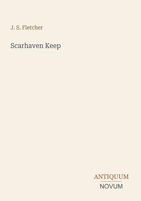 Text: "J. S. Fletcher, Scarhaven Keep, ANTIQUUM NOVUM." Einfache, minimalistische Buchcover-Gestaltung in Beige.