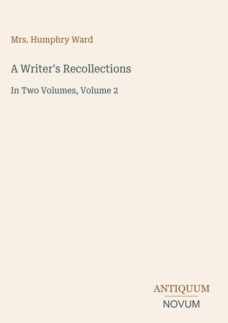 Text: Mrs. Humphry Ward, A Writer's Recollections, In Two Volumes, Volume 2. Unten rechts: ANTIQUUM, NOVUM. Beigefarbener Hintergrund.