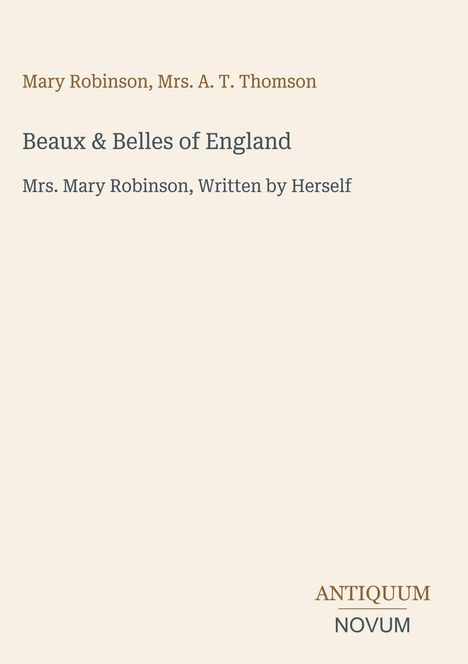 "Mary Robinson, Mrs. A. T. Thomson; Beaux & Belles of England; Mrs. Mary Robinson, Written by Herself. ANTIQUUM NOVUM."