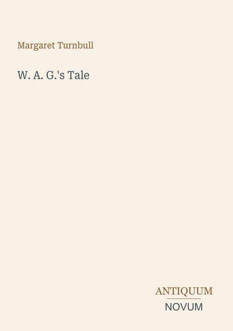 Oben "Margaret Turnbull", darunter "W. A. G.'s Tale". Unten rechts "ANTIQUM NOVUM". Cremefarbener Hintergrund.