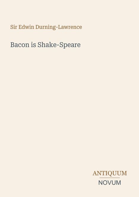 Sir Edwin Durning-Lawrence, "Bacon is Shake-Speare". Unten rechts: "ANTIQUEUM NOVUM". Heller Hintergrund.