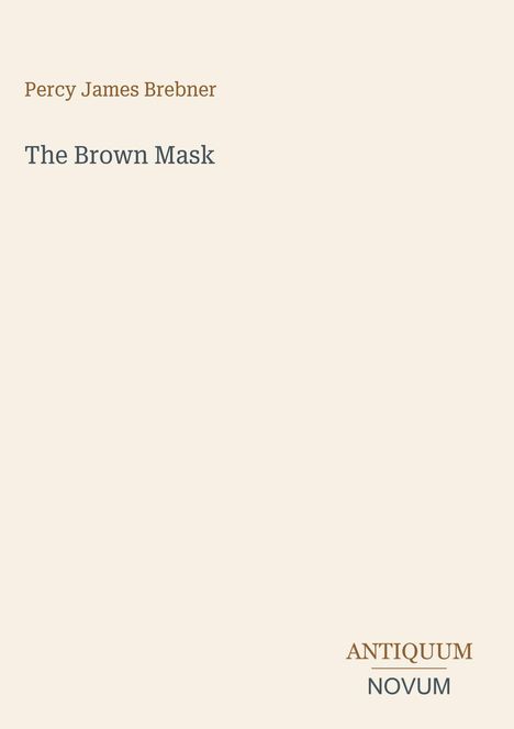 Titel: The Brown Mask. Autor: Percy James Brebner. Unten rechts steht "ANTIQUM NOVUM". Schlichtes Design auf beigem Hintergrund.