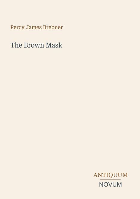 "Percy James Brebner. The Brown Mask. Antiquum Novum." Beige Hintergrund, schlichte Gestaltung.