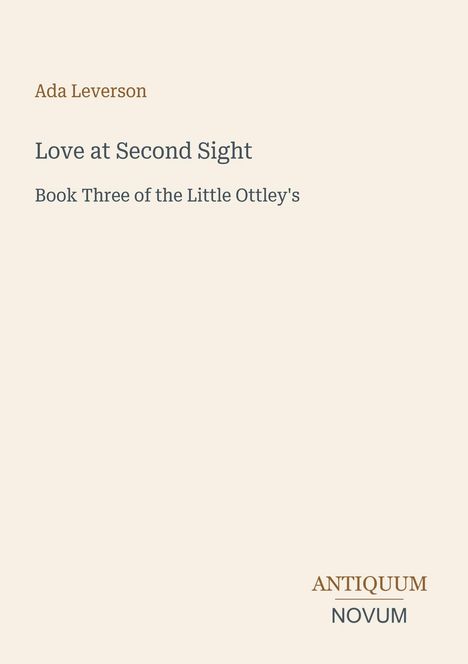 Text: "Ada Leverson, Love at Second Sight, Book Three of the Little Ottley's, ANTIQUUM NOVUM". Auf cremefarbenem Hintergrund.