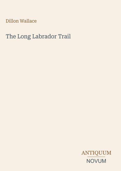 „Dillon Wallace“, „The Long Labrador Trail“, unten „ANTIQUM NOVUM“. Simpler, eleganter Buchumschlag.