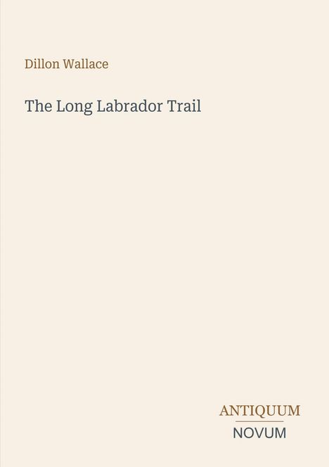 Text: Dillon Wallace, The Long Labrador Trail. Unten rechts: ANTIQUUM NOVUM. Schlichtes Design, cremefarbener Hintergrund.
