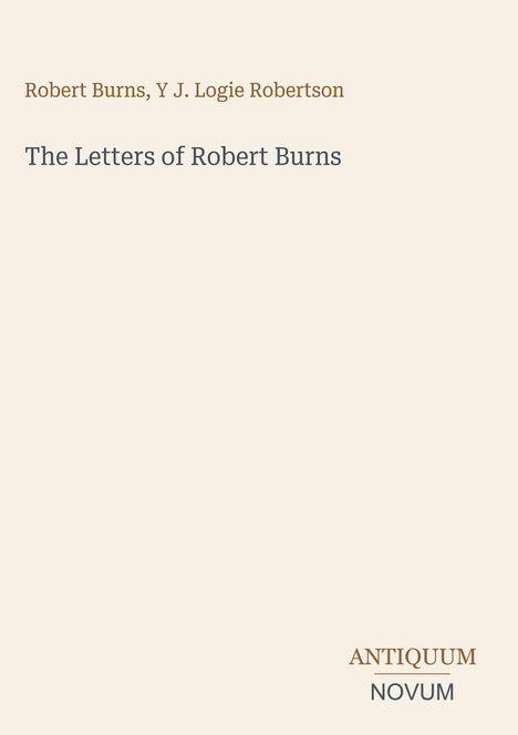 Robert Burns, Y J. Logie Robertson. The Letters of Robert Burns. Antiquum Novum in eleganter Schrift auf beigem Hintergrund.