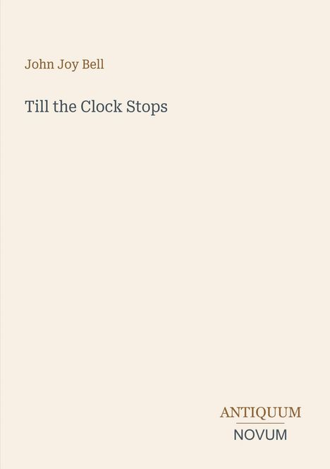 Oben steht "John Joy Bell", darunter "Till the Clock Stops", unten rechts "ANTIQUM NOVUM". Schlichte Gestaltung.