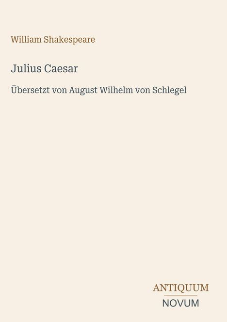 "William Shakespeare: Julius Caesar. Übersetzt von August Wilhelm von Schlegel. Unten rechts 'ANTIQUM NOVUM'."