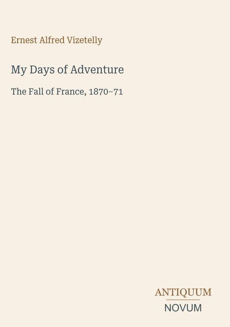 "Ernest Alfred Vizetelly, My Days of Adventure, The Fall of France, 1870–71. Unten: ANTIQUUM NOVUM Logo."