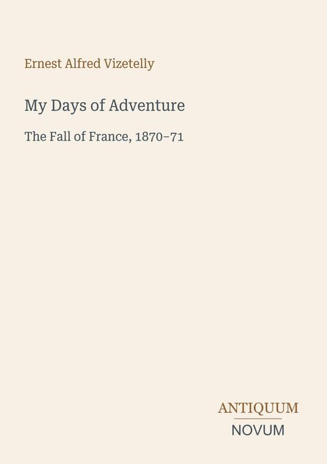 Titel: "My Days of Adventure: The Fall of France, 1870-71" von Ernest Alfred Vizetelly. Unten: "ANTIQUM NOVUM". Beige Hintergrund.
