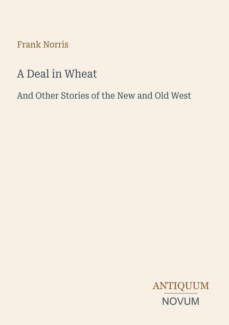 Oben links: "Frank Norris". Darunter: "A Deal in Wheat". Unten rechts: Logo "ANTIQUM NOVUM". Beige Hintergrund.
