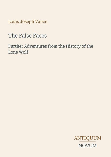 Titel: "The False Faces", Autor: Louis Joseph Vance, Untertitel: "Further Adventures from the History of the Lone Wolf".