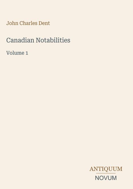 "John Charles Dent. Canadian Notabilities. Volume 1. Unten rechts: ANTIQUUM NOVUM. Schlichtes, minimalistisches Design."