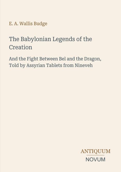 Titel: "The Babylonian Legends of the Creation" von E. A. Wallis Budge. Unten rechts: "ANTIQUM NOVUM". Beige Hintergrund.