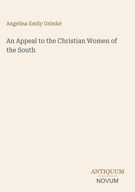 Angelina Emily Grimké, "An Appeal to the Christian Women of the South", unten rechts steht "ANTIQUM NOVUM".