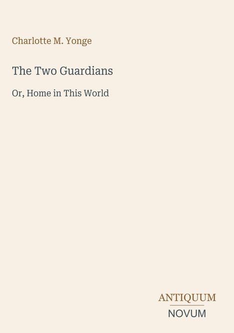 Buchtitel: "The Two Guardians" von Charlotte M. Yonge. Untertitel: "Or, Home in This World". Verlag: Antiquum Novum.