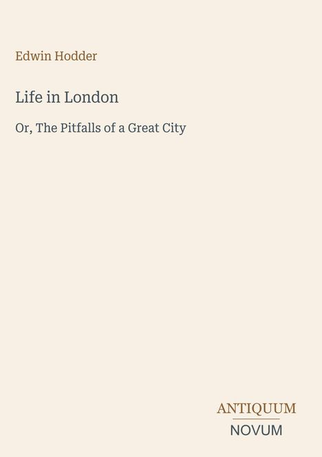 Text: "Edwin Hodder, Life in London, Or, The Pitfalls of a Great City, ANTIQUUM NOVUM". Schlichtes, beige Hintergrund.