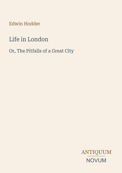 Text: „Edwin Hodder, Life in London, Or, The Pitfalls of a Great City.“ Unten rechts: „ANTIQUEUM NOVUM“. Heller Hintergrund.