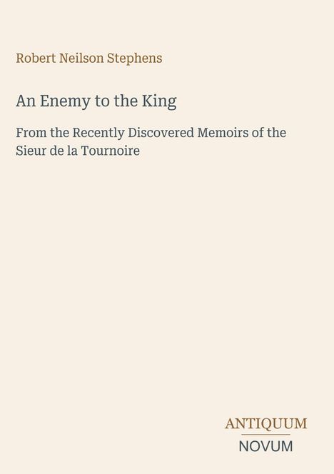 "Robert Neilson Stephens, An Enemy to the King. From the Recently Discovered Memoirs of the Sieur de la Tournoire." Unten rechts: Logo "ANTIQUM NOVUM". Hintergrund beige.
