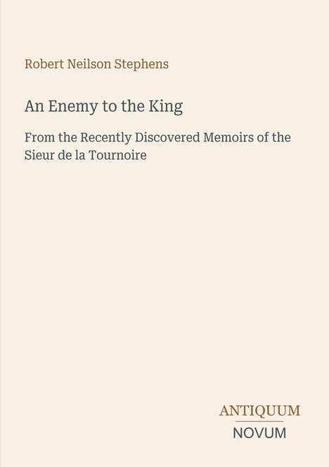 Titel: An Enemy to the King. Autor: Robert Neilson Stephens. Hinweis auf Memoiren des Sieur de la Tournoire. Unten Logo "ANTIQUM NOVUM". Beige Hintergrund.