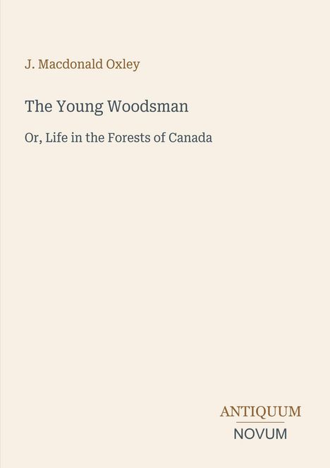 Buchtitel: "The Young Woodsman", darunter "Or, Life in the Forests of Canada." Oben: J. Macdonald Oxley. Unten: ANTIQUUM NOVUM.
