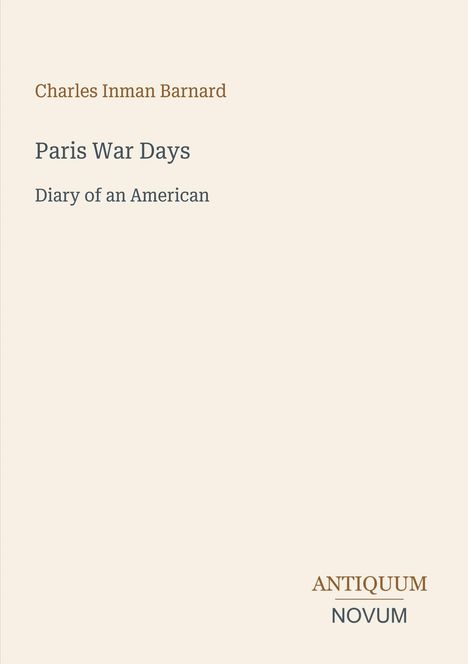 „Charles Inman Barnard. Paris War Days: Diary of an American. ANTIQUUM NOVUM.“ Beige Hintergrund, minimalistisches Design.