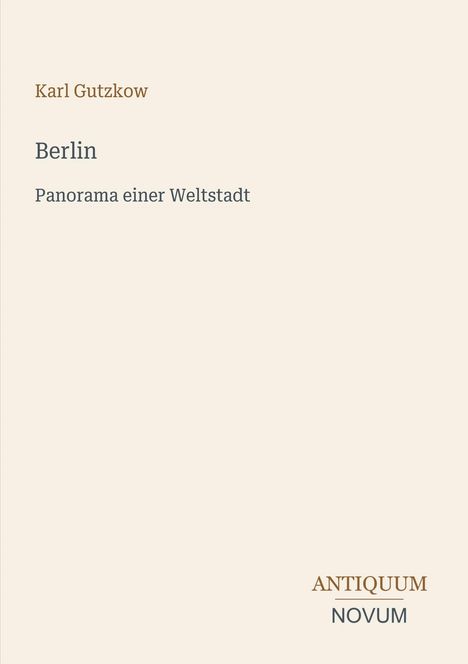 Text: Karl Gutzkow, Berlin, Panorama einer Weltstadt. Unten rechts: Logo ANTIQUUM NOVUM. Hintergrund in Beige.