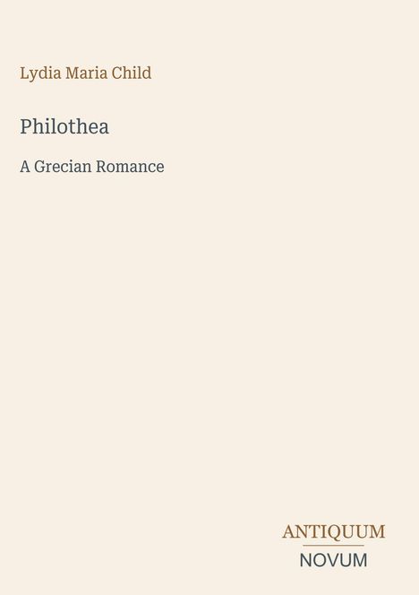 Text: Lydia Maria Child, Philothea, A Grecian Romance; Logo unten rechts: Antiquum Novum. Cremefarbener Hintergrund.