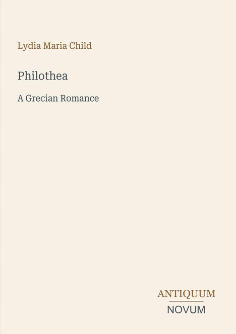 Text: "Lydia Maria Child, Philothea, A Grecian Romance, ANTIQUUM NOVUM". Ein schlichtes Cover in Beige.
