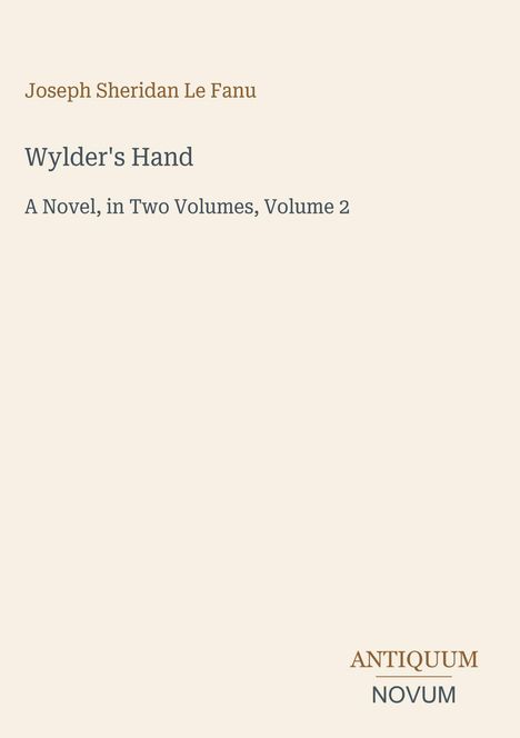 "Joseph Sheridan Le Fanu. Wylder's Hand. A Novel, in Two Volumes, Volume 2. ANTIQUUM NOVUM." Beige Hintergrund.