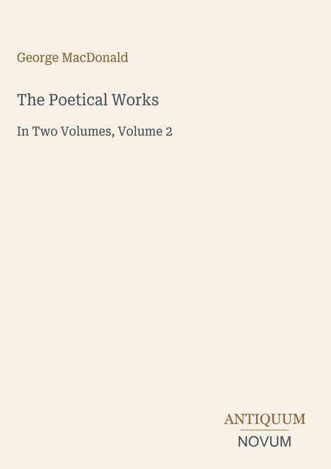 George MacDonald, The Poetical Works, In Two Volumes, Volume 2. Unten: ANTIQUUM NOVUM. Heller Hintergrund.