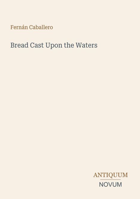 Fernán Caballero, "Bread Cast Upon the Waters". Unten rechts steht "ANTIQUM NOVUM". Hintergrund in hellem Beige.