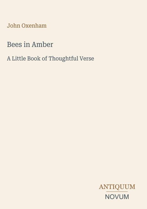 John Oxenham, Bees in Amber, A Little Book of Thoughtful Verse, ANTIQUUM NOVUM (Logo unten rechts). Beigefarbener Hintergrund.