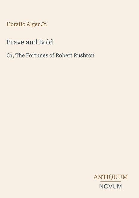 Titel: Brave and Bold. Untertitel: Or, The Fortunes of Robert Rushton. Name: Horatio Alger Jr. Unten rechts: ANTIQUUM NOVUM.