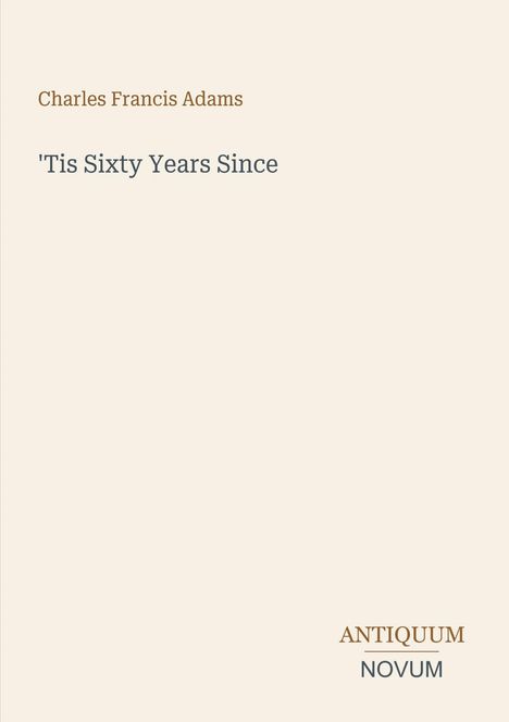 Text: "Charles Francis Adams", "'Tis Sixty Years Since", "ANTIQUM NOVUM". Beige Hintergrund.