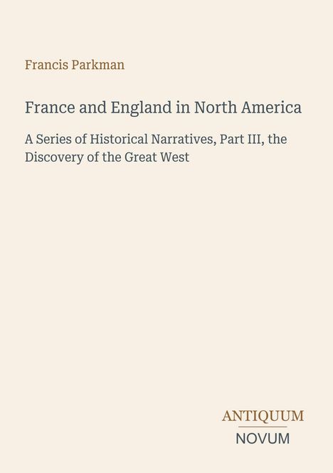 Buchtitel: "France and England in North America" von Francis Parkman. Serie historischer Erzählungen, Teil III. Logo: ANTIQUUM NOVUM.