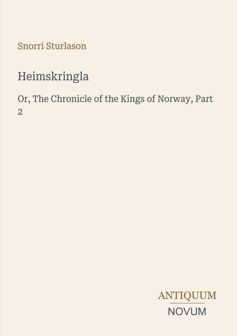 Titel: Heimskringla. Untertitel: Or, The Chronicle of the Kings of Norway, Part 2. Autor: Snorri Sturlason. Logo: ANTIQUUM NOVUM.