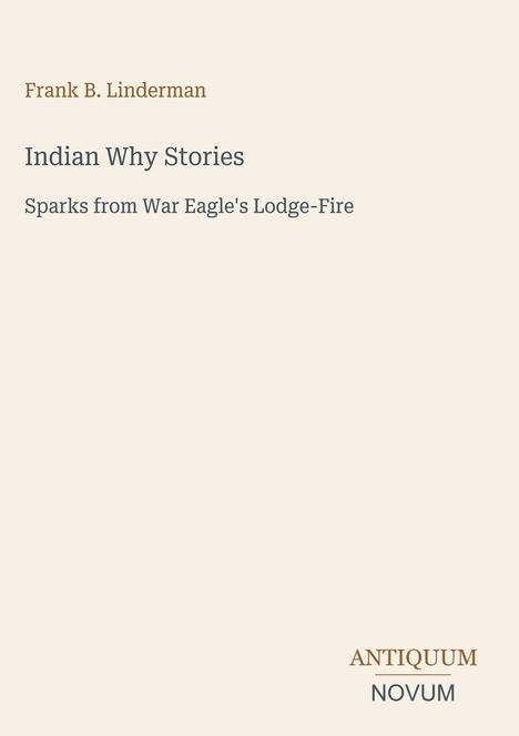 Frank B. Linderman: Indian Why Stories. Sparks from War Eagle's Lodge-Fire. Unten rechts steht "ANTIQUM NOVUM".