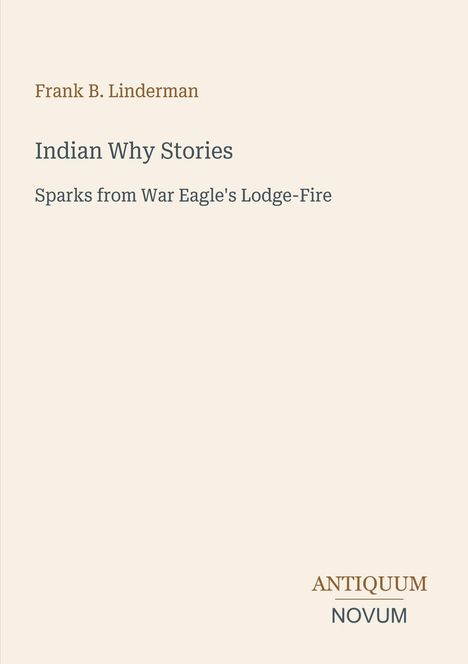 Frank B. Linderman, "Indian Why Stories: Sparks from War Eagle's Lodge-Fire". Unten rechts: Antiquum Novum.