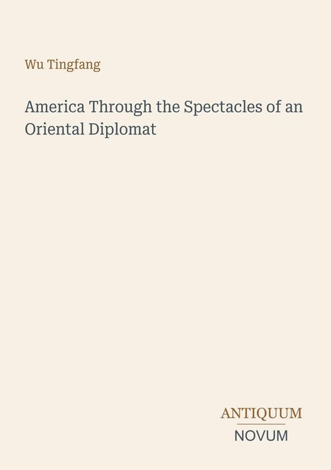 „America Through the Spectacles of an Oriental Diplomat“ von Wu Tingfang. Unten steht „Antiquum Novum“. Cremefarbener Hintergrund.